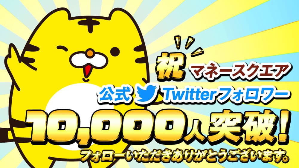 マネースクエア公式Twitterアカウントのフォロワー数が10,000人を突破！