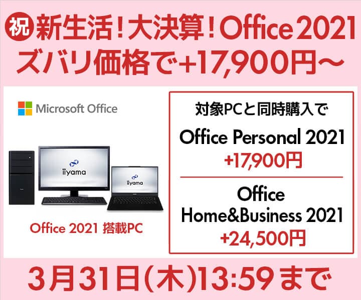 パソコン工房 WEBサイト、【祝】新生活！大決算！Office 2021がズバリ価格 +17,900～、対象PCと同時購入でOffice 2021がズバリ価格で購入できる！