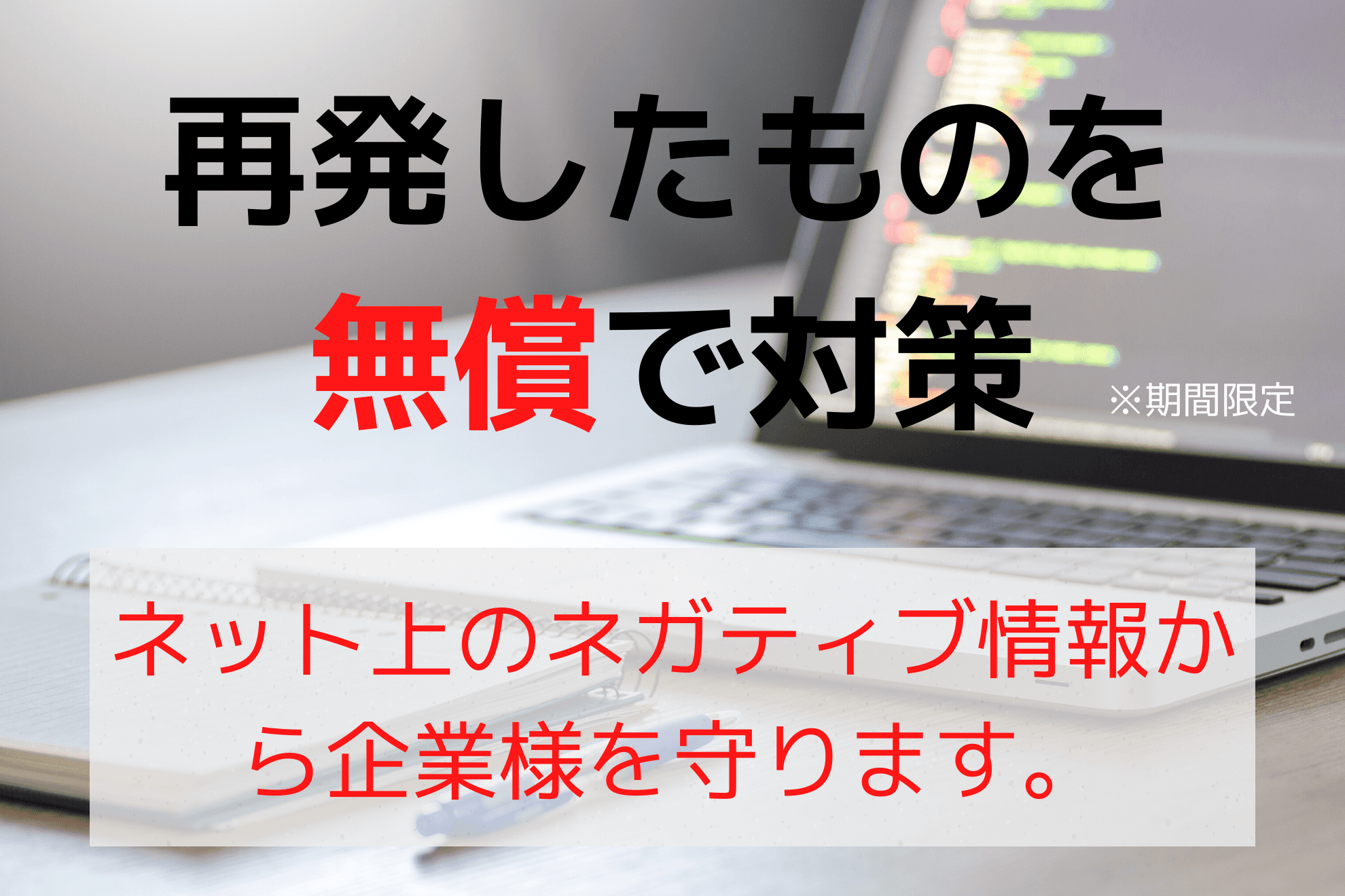 風評被害対策をして会社を守ろう。期間限定で、再発保証料金が全て無料！