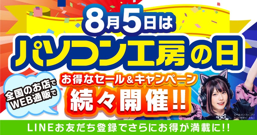 8月5日は「パソコン工房の日」！ 記念日に合わせたお得なセール、キャンペーンを、盛りだくさんに、 全国のパソコン工房店舗、WEB通販サイトにて続々開催！