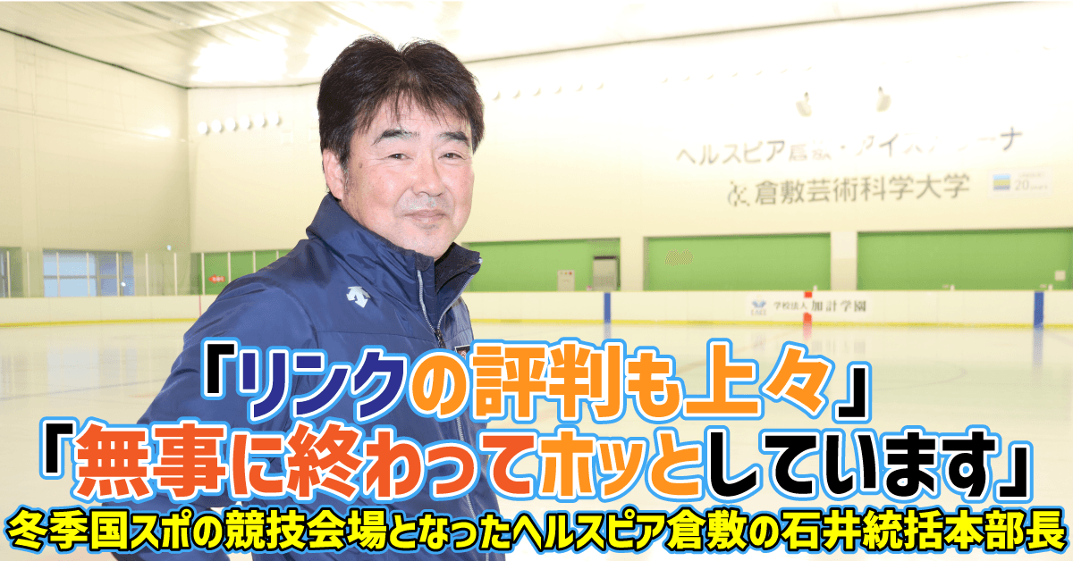 【倉敷芸術科学大学】「リンクの評判も上々」「無事に終わってホッとしています」／冬季国スポの競技会場となったヘルスピア倉敷の石井統括本部長