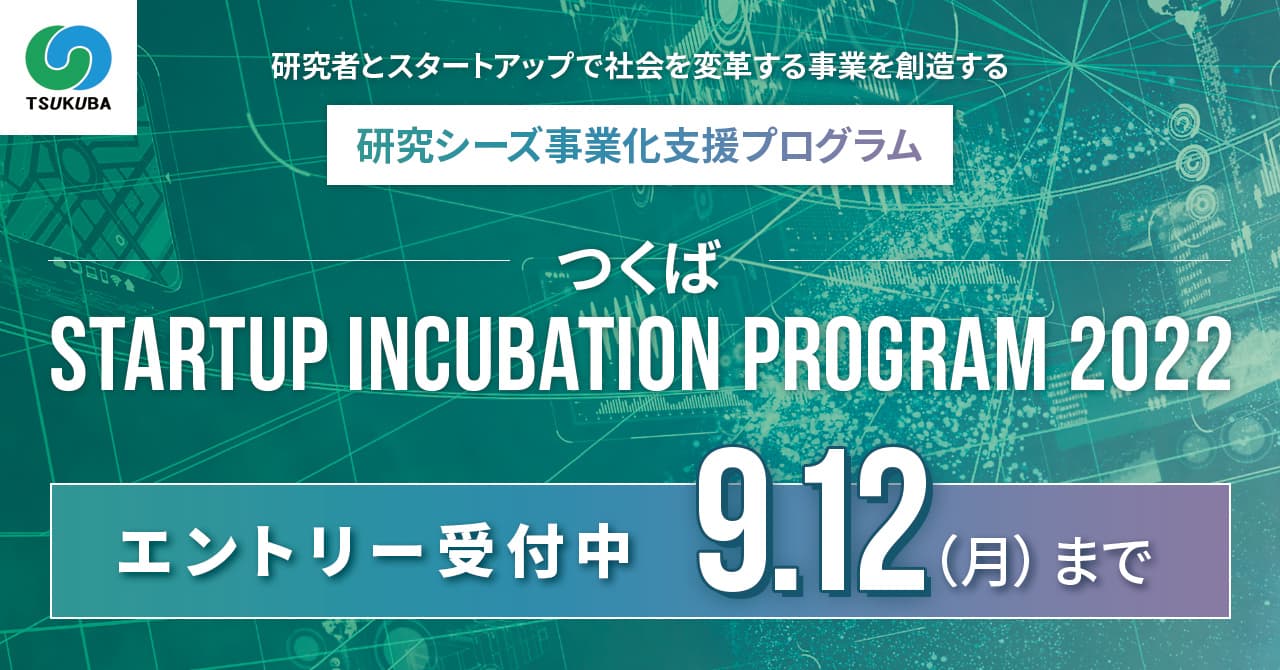 【つくば市主催】研究シーズに特化した事業化支援プログラム 「つくばSTARTUP INCUBATION PROGRAM 2022」のエントリーを 7/11（月）より受付開始。