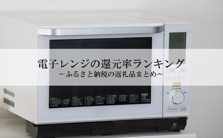 【2021年9月版】ふるさと納税でもらえる電子レンジの還元率ランキングを発表