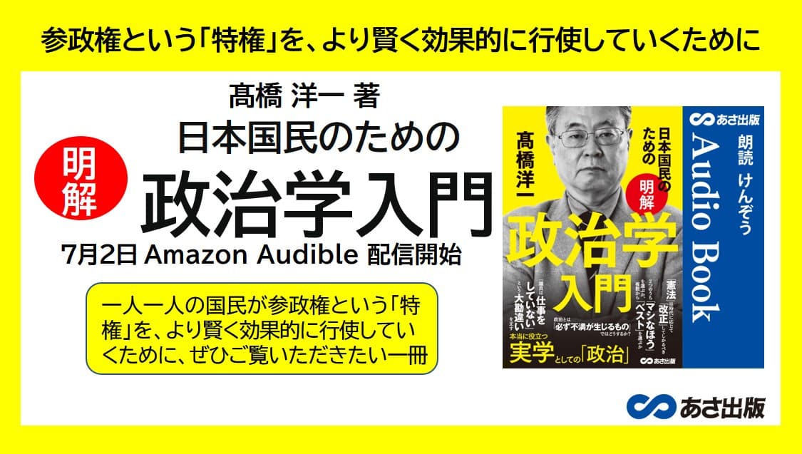 参院選間近！「議員は仕事をしていない」という大勘違いを正す 髙橋 洋一 著『日本国民のための 【明解】政治学入門』Audible版を7月2日 Amazon Audibleにて配信開始