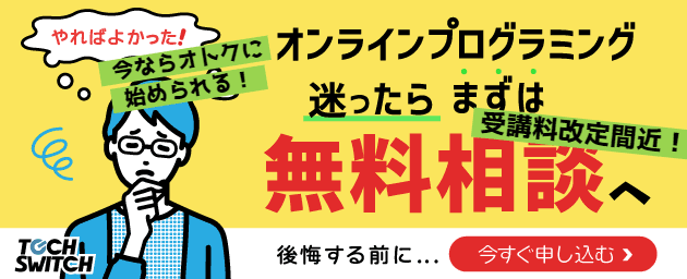 【受講料改定間近】転職のためのスキルが9800円/月～で学べる！プログラミングスクールTECHSWITCH【始めるなら今がチャンス！】