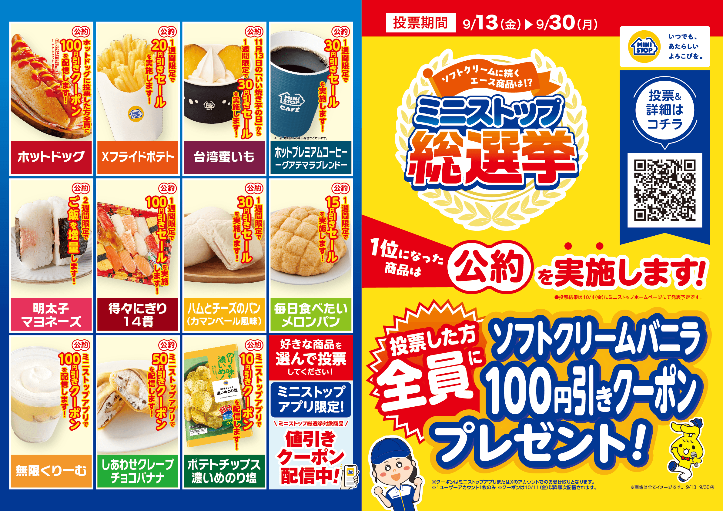 ソフトクリームに次ぐエース商品は あなたの一票で決まります！ ミニストップ総選挙、９月１３日（金）から実施します！！ 投票した方、全員にソフトクリームバニラ１００円引きデジタルクーポンプレゼント！ 投票期間：９月１３日（金）〜９月３０日（月）