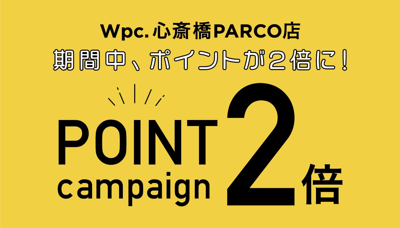 【Wpc.心斎橋パルコ店】期間限定！ショップポイント2倍キャンペーン！