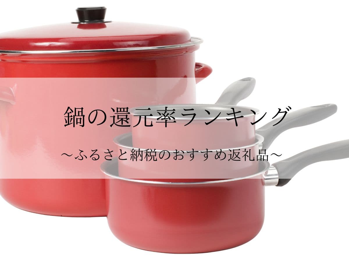 【2024年9月版】ふるさと納税でもらえる鍋の還元率ランキングを発表