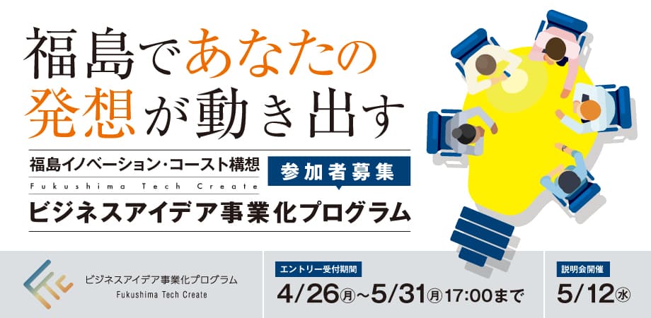 福島で新たな産業基盤の構築を目指す国家プロジェクト 「ビジネスアイデア事業化プログラム」 4月26日（月）より参加者募集開始