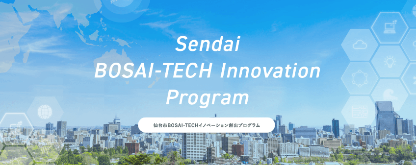 【仙台市】BOSAI-TECH（防災×IT）イノベーション創出プログラム事前説明会　「世界の防災の潮流」を知り、新事業を創出する（8/12、8/20開催）