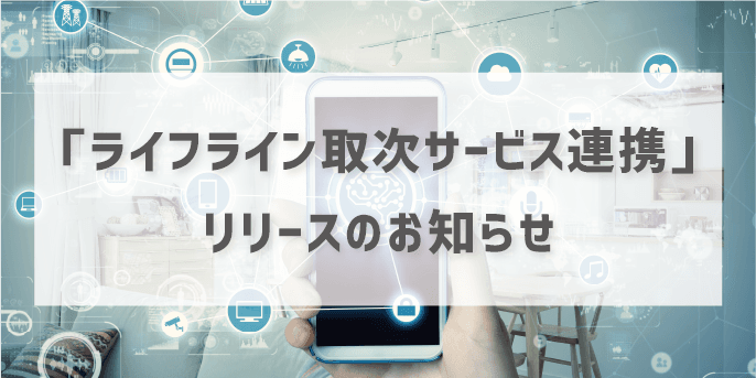 「ライフライン取次サービス連携」リリースのお知らせ