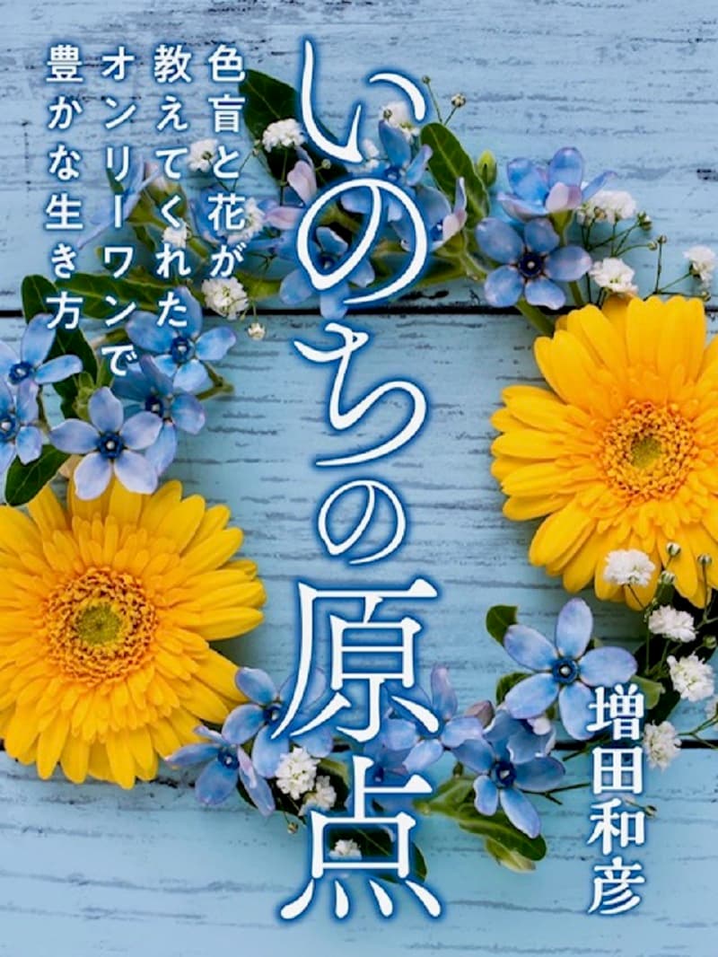 kindleベストセラー本、紙書籍で発売！「いのちの原点」～色盲と花が教えてくれたオンリーワンで豊かな生き方～発売日：２月１０日