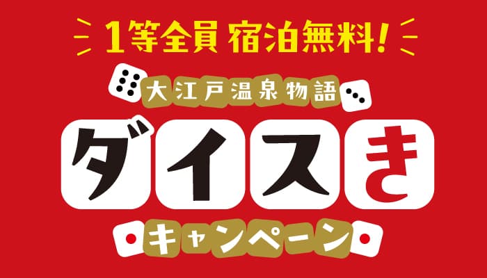 1等全員宿泊無料！大江戸温泉物語の宿を公式サイトから予約して、【大江戸温泉物語　ダイスきキャンペーン】にチャレンジ！