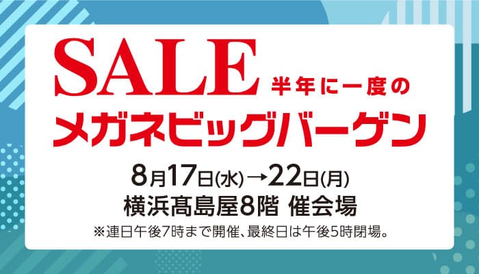 「半年に一度のメガネビッグバーゲン」　 カラフルなヨーロピアンデザインや日本製メガネフレームと サングラス等、約3,000点が大集合。 横浜髙島屋にて開催！