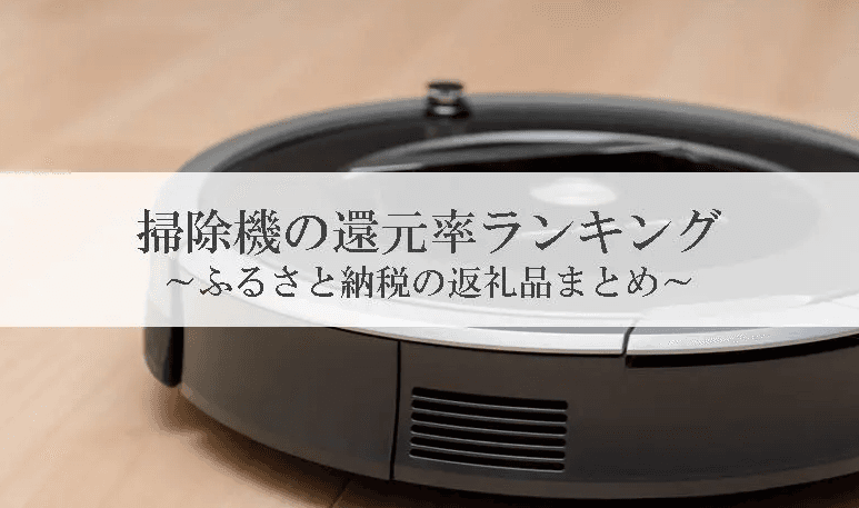 【2023年11月版】ふるさと納税でもらえるロボット掃除機の還元率ランキングを発表