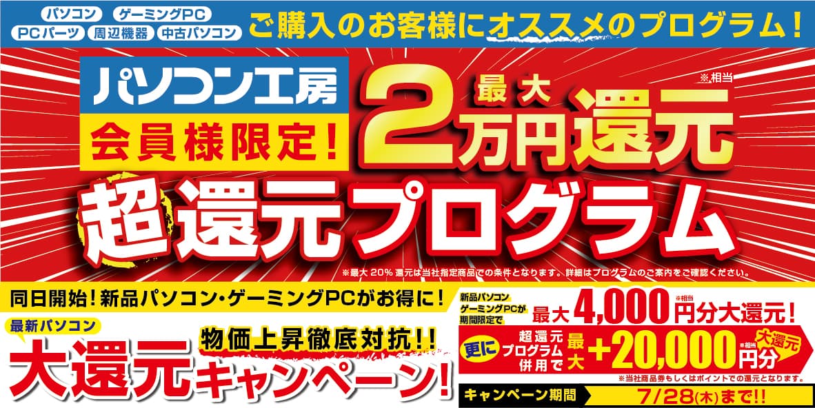 最新パソコン、パーツ、周辺機器、中古パソコンのご購入にオススメ！ パソコン工房会員様限定「超還元プログラム」を7月1日より開始！ 同日より「最新パソコン 大還元キャンペーン」も期間限定で開催！ 併用する事で、新品パソコン・ゲーミングPCが更にお得に！