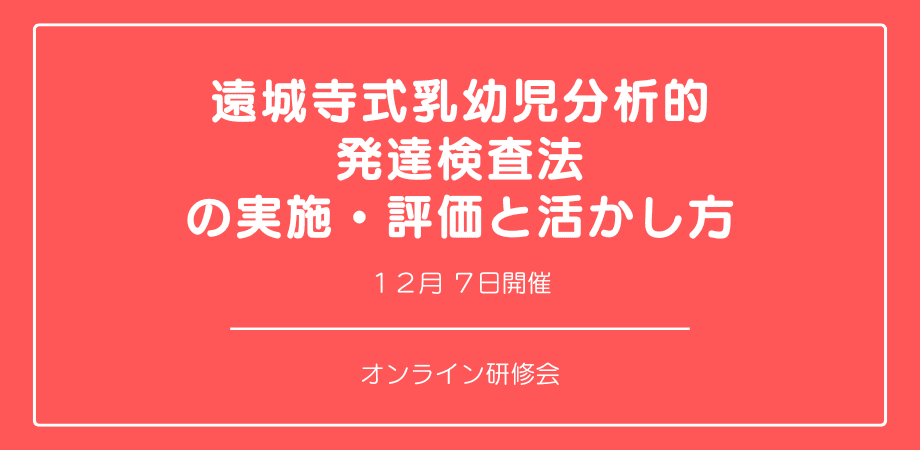 オンラインセミナー『遠城寺式乳幼児分析的発達検査法の実施・評価と活かし方』を開催します