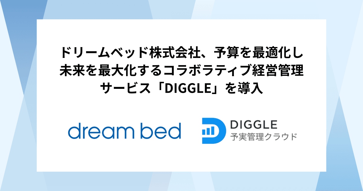 ドリームベッド株式会社、予算を最適化し未来を最大化するコラボラティブ経営管理サービス「DIGGLE」の導入で、予実管理におけるPDCAの高度標準化を図り、経営意思決定のスピードと質の向上に貢献する経営管理を目指す