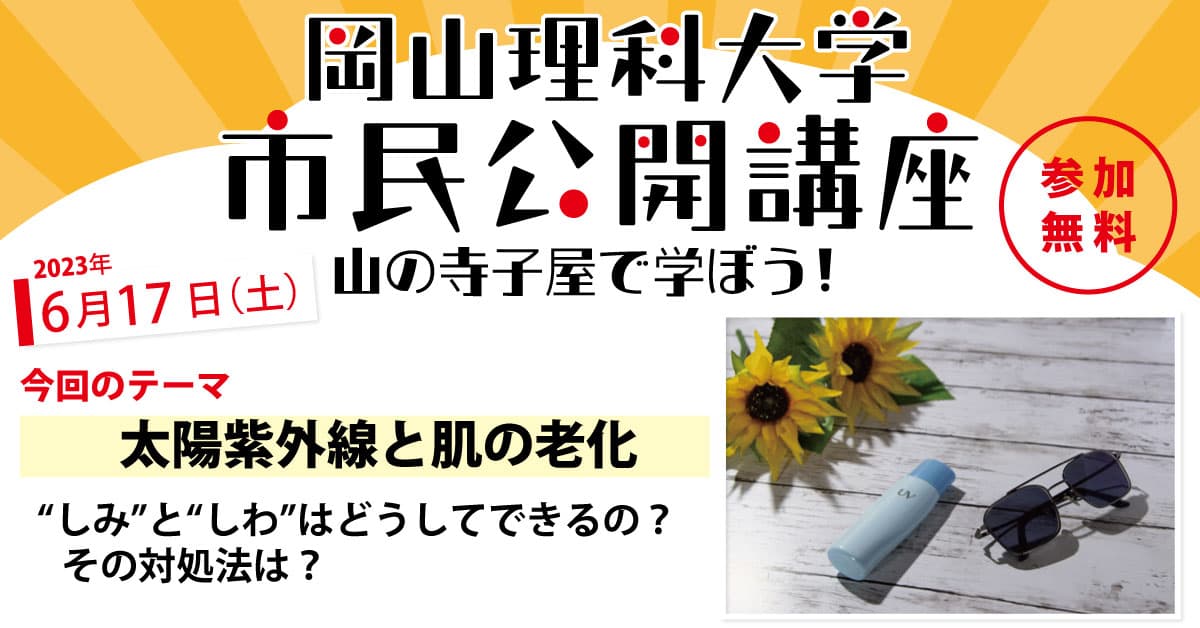 【岡山理科大学市民公開講座】太陽紫外線と肌の老化－“しみ”と“しわ”はどうしてできるの？その対処法は？－参加者募集中｜日時：2023年6月17日（土）13:30～15:00