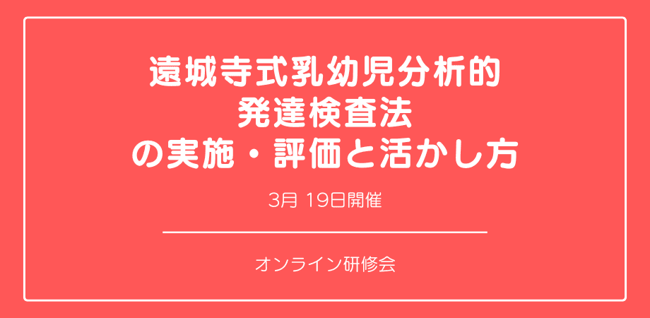 オンラインセミナー『遠城寺式乳幼児分析的発達検査法の実施・評価と活かし方』を開催します