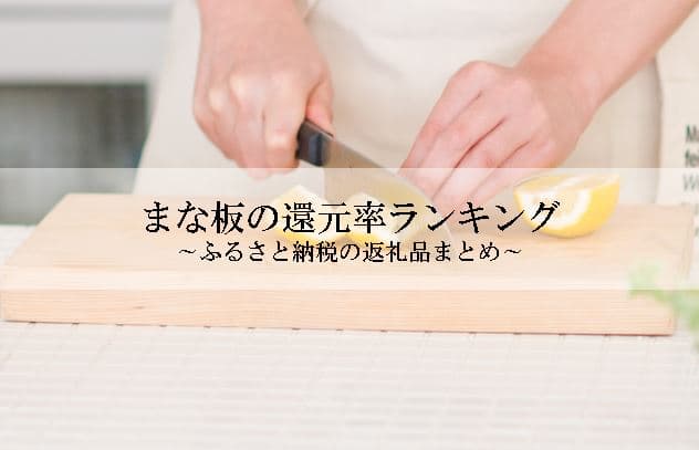 【2022年6月版】ふるさと納税でもらえるまな板の還元率ランキングを発表