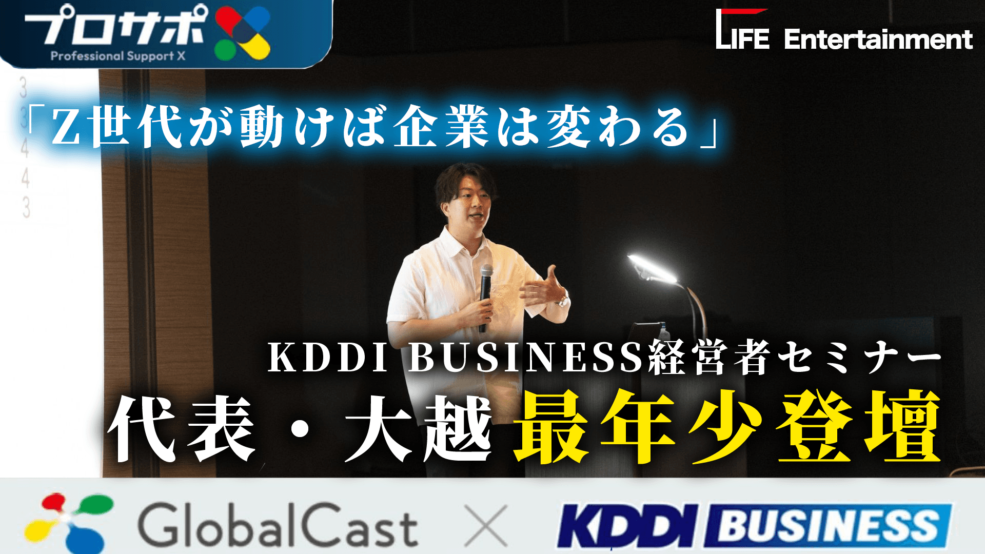 【全国でのセミナー登壇募集を開始】 Z世代に選ばれる会社とは 〜若手が動けば会社は変わる〜 LIFE Entertainment代表 大越春輝 KDDI・グローバルキャスト主催 ビジネスセミナー&大交流会「プロサポX」ビジネス交流会に登壇