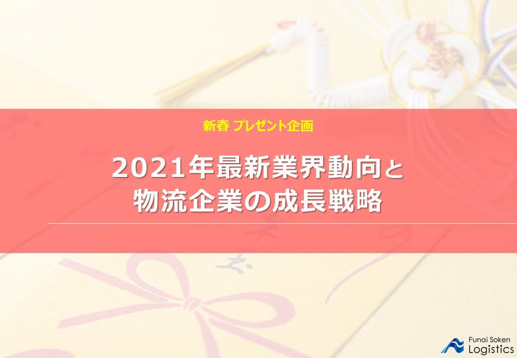 【新春プレゼント企画】2021年最新業界動向と物流企業の成長戦略に関するレポートを無料公開／物流コンサルの船井総研ロジ