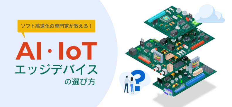 ソフト高速化の専門家が教える！AI・IoTエッジデバイスの選び方