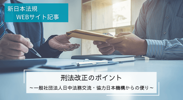 「刑法改正のポイント～一般社団法人日中法務交流・協力日本機構からの便り～」新日本法規ＷＥＢサイト法令記事を2024年9月18日に公開！