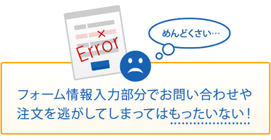 フォーム情報入力部分でお問い合わせや注文を逃してしまってはもったいない！