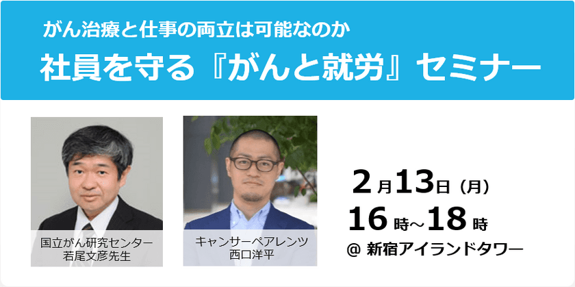 働きざかりのがん罹患者に、企業はどう対応するべきか？
改正がん対策基本法成立を機に考える
「がん治療と仕事の両立」セミナーを2月13日に開催