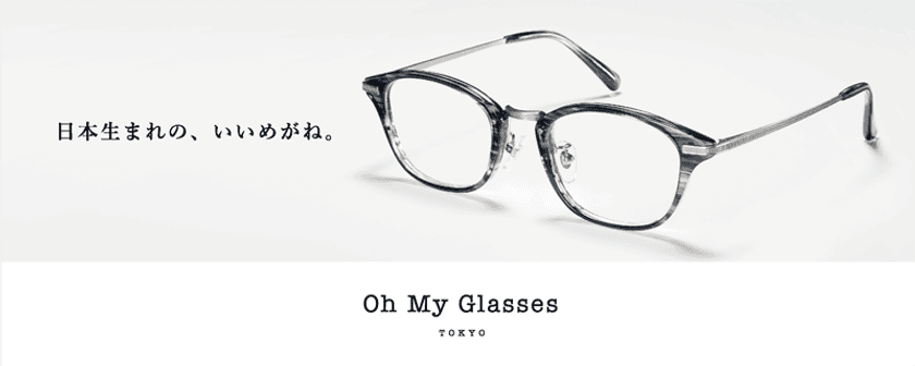 ～オリジナルブランド
「Oh My Glasses TOKYO」をリブランディング～
日本生まれの、いいめがね。
2月15日(水)よりリリース