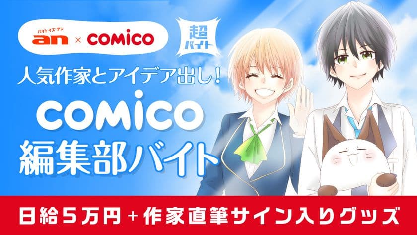 「an超バイト」×「comico」新企画
人気作家の新連載作品にあなたのアイデアが採用される？！
“comico編集部バイト”を募集！