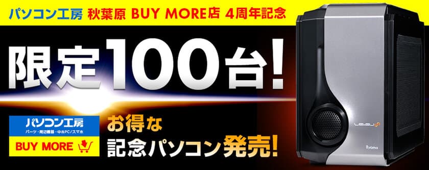 パソコン工房 秋葉原 BUY MORE店4周年！
お得な記念パソコンを3月10日（金）より発売