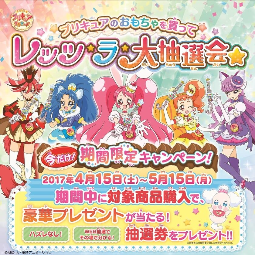 ～プリキュアCMに出演のチャンス！～
プリキュアのおもちゃを買って レッツ・ラ・大抽選会☆
対象商品購入で豪華景品を
抽選でどどーんと合計1,000名様にプレゼント！