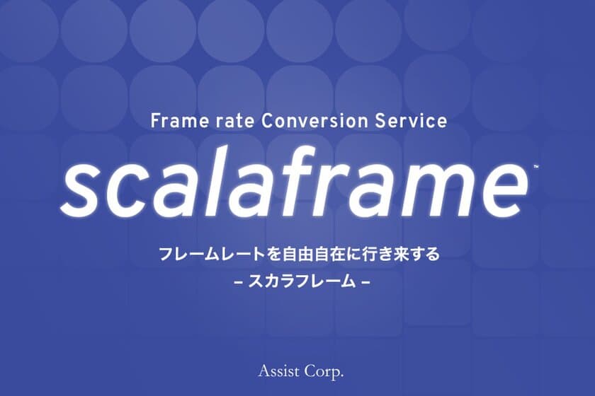 映像コンテンツ フォーマット変換のコストを大幅削減！
高品質フレーム変換「scalaframe -スカラフレーム-」
サービス開始