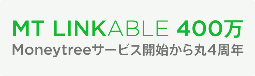 Moneytree4周年　
400万を超える金融インフラプラットフォームに成長