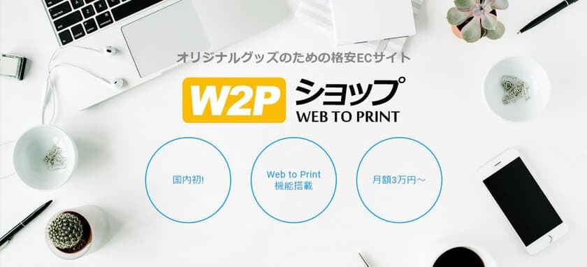 国内初！オリジナルグッズ特化型ECサイトの
開設から集客・販売までを低コストで支援する新サービス
『W2Pショップ』を4月からスタート