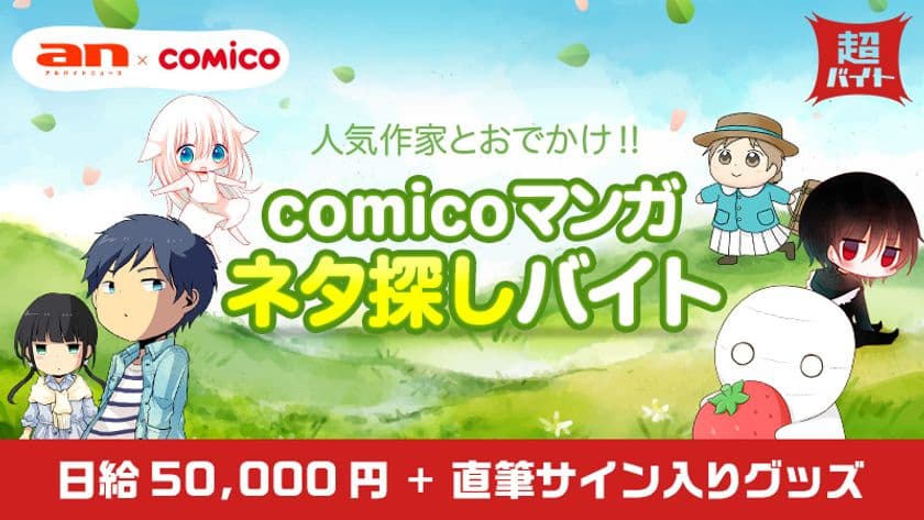 「an超バイト」×「comico」
人気作家とおでかけしてネタを探そう！
“マンガネタ探しバイト”募集！
～報酬は日給5万円＋作家直筆サイン入りグッズ～