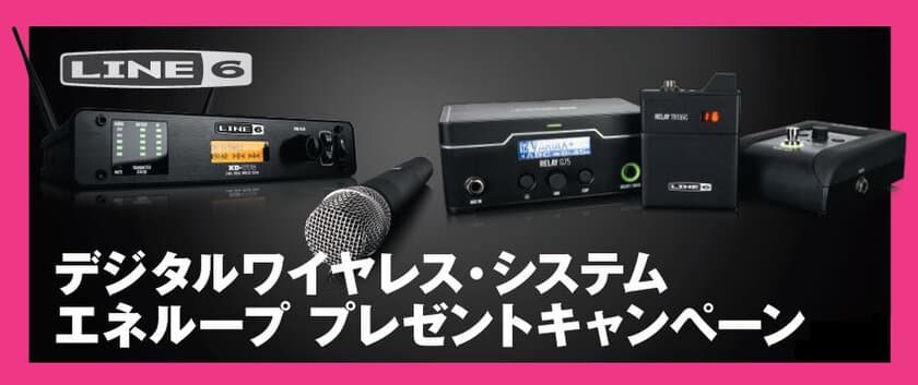 Line 6 デジタルワイヤレス・システムご購入者へ
プレゼントキャンペーン実施中！