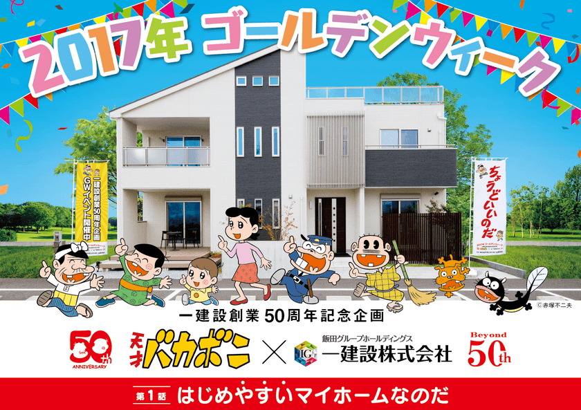 一建設創業50周年記念企画
「天才バカボン×一建設」コラボレーション！！
題して「第1話 はじめやすいマイホームなのだ」
キャンペーンを全国の展示場で開催！！