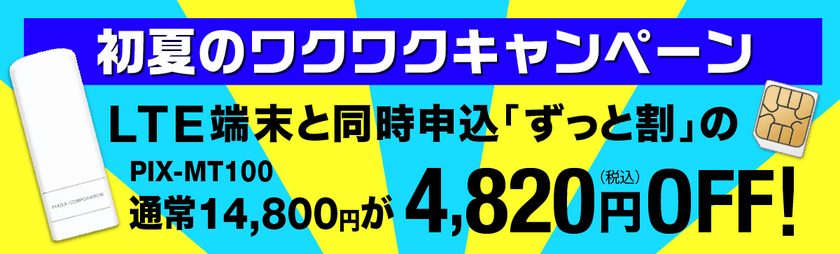 通信設備増強！LTE高速回線対応のピクセラモバイル　
「初夏のワクワクキャンペーン」を6月9日～6月19日まで開催