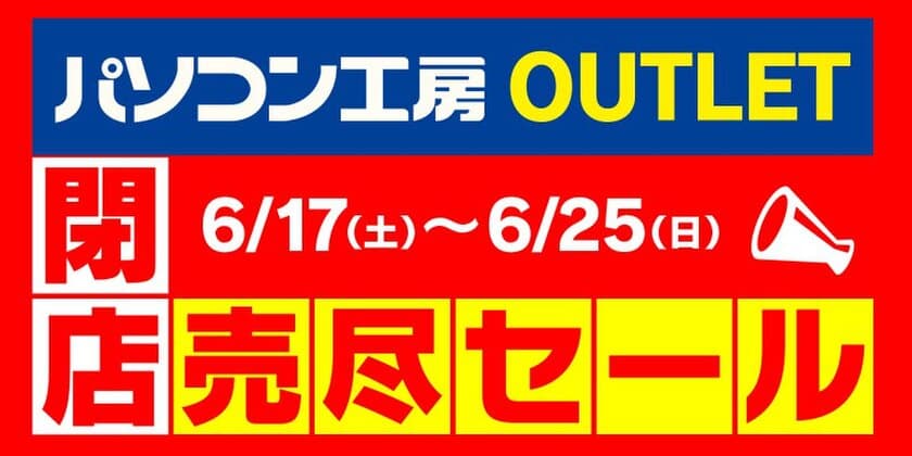 期間限定のパソコン工房 アウトレット館がついに閉店！
6月17日より「閉店売り尽くしセール！」を開催！