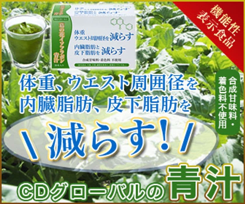 “機能性表示食品”
CDグローバルの体重・ウエスト・　
内臓脂肪と皮下脂肪を減らす青汁新発売！