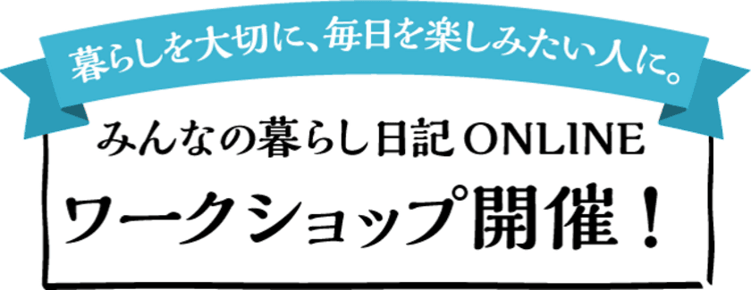 暮らしを大切に、毎日を楽しみたい人に。累計37万部の
人気書籍シリーズからデジタルメディアオープンを記念して
『みんなの暮らし日記ONLINE2017 ワークショップ』開催！！