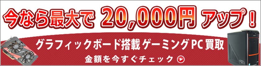 ≪最大2万円UP≫グラフィックボード搭載 ゲーミングPC 売るなら今
買取増額キャンペーン 7月17日発送分まで！
【宅配買取のコムショップ】