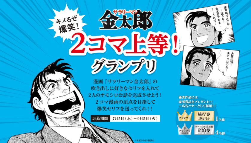 ホテル京阪 淀屋橋 開業記念キャンペーン
目指せ！10万円の旅行券で豪華な出張！
キメるぜ爆笑！サラリーマン金太郎
２コマ上等！グランプリ
