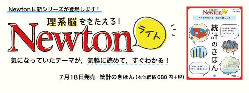 科学雑誌『Newton』コンパクトな新シリーズ登場！
「Newtonライト」第1弾『統計のきほん』
7月18日(火)に全国書店で発売