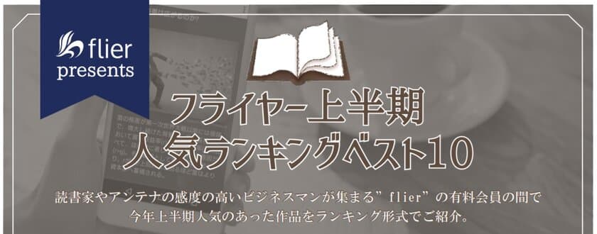 本の要約サイト「flier(フライヤー)」
上半期人気ランキングベスト10発表！
1位は『最強の働き方』！
『サピエンス全史』『ライフ・シフト』もランク入り