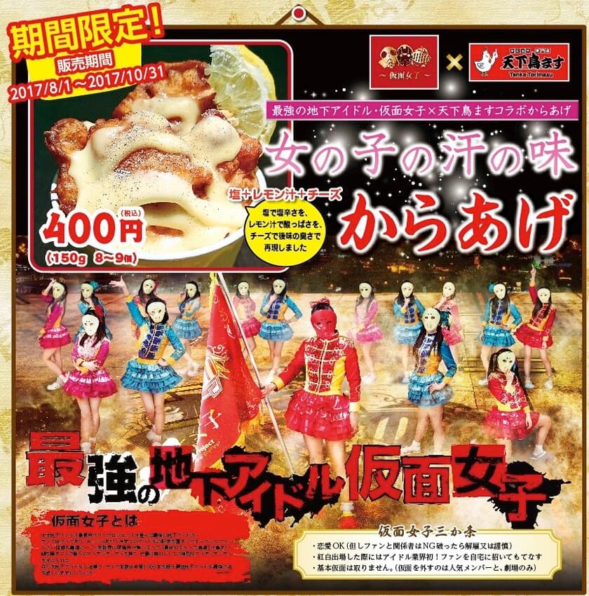 最強の地下アイドル「仮面女子」×からあげ専門店「天下鳥ます」
『女の子の汗の味からあげ』8月1日～期間限定で登場！